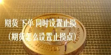 期货中的三键下单是什么意思(期货中的三键下单是什么意思啊)_德指直播室_第1张_恒指直播室 期货中的三键下单是什么意思(期货中的三键下单是什么意思啊)_https://hz1.wpmee.com_德指直播室_第1张