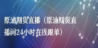 愿油22小时原油直播室(原油直播24小时)_https://hz1.wpmee.com_德指直播室_第1张