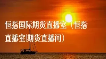 国际商品期货在线直播间(国际期货免费直播室直播频道)_https://hz1.wpmee.com_恒指直播室_第1张