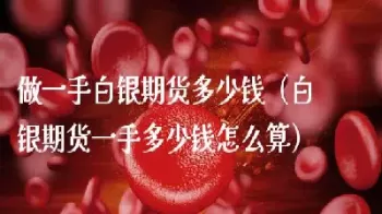 白银期货一手多少资金(白银期货一手多少资金合适)_期货文章_第1张_恒指直播室 白银期货一手多少资金(白银期货一手多少资金合适)_https://hz1.wpmee.com_期货文章_第1张